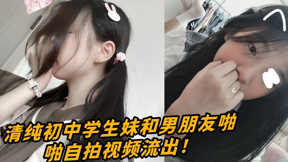 清纯初中学生妹和男朋友啪啪自拍视频流出！